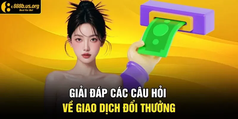 Giải đáp các câu hỏi về giao dịch đổi thưởng 