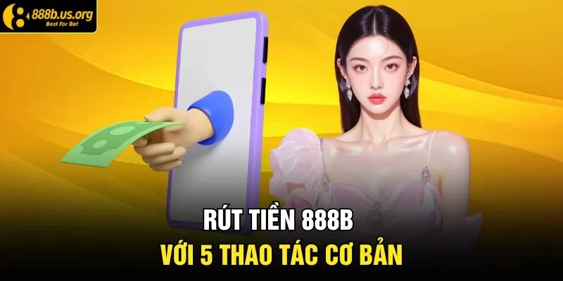 Rút tiền 888B với 5 thao tác cơ bản 