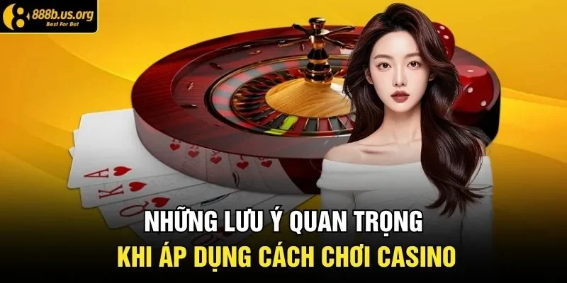 Những lưu ý quan trọng khi áp dụng cách chơi casino 