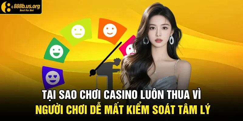 Tại sao chơi casino luôn thua vì người chơi dễ mất kiểm soát tâm lý