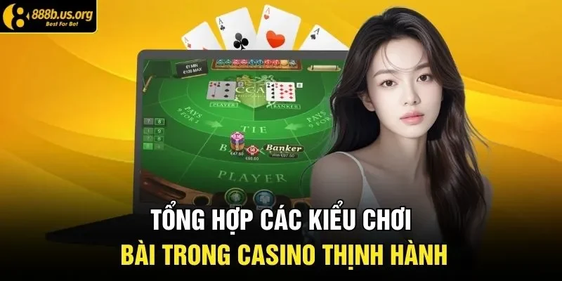 Tổng hợp các kiểu chơi bài trong casino thịnh hành