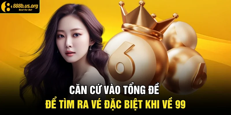 Căn cứ vào tổng đề để tìm ra vé đặc biệt khi về 99