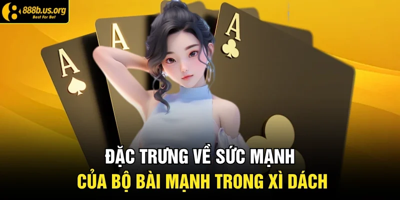 Đặc trưng về sức mạnh của bộ bài mạnh trong Xì Dách
