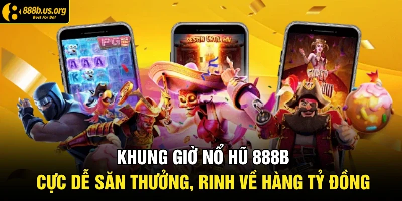 Khung Giờ Nổ Hũ 888b Cực Dễ Săn Thưởng, Rinh Về Hàng Tỷ Đồng