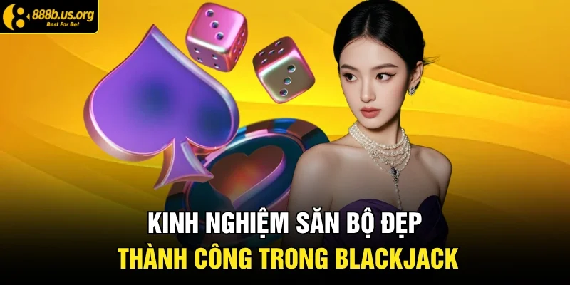 Kinh nghiệm săn bộ đẹp thành công trong Blackjack