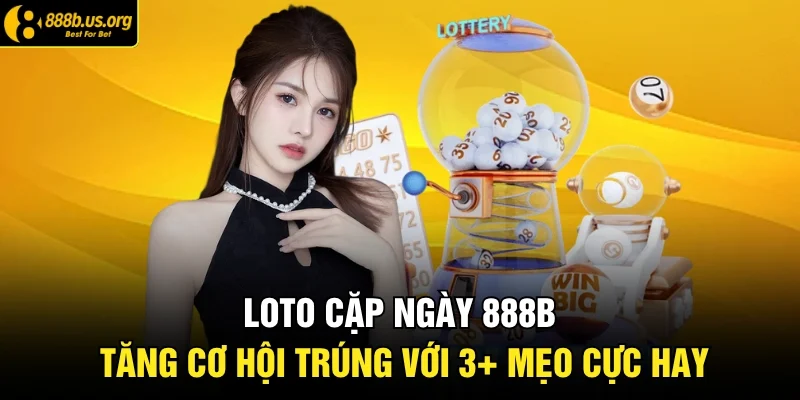 Loto Cặp Ngày 888b Tăng Cơ Hội Trúng Với 3+ Mẹo Cực Hay