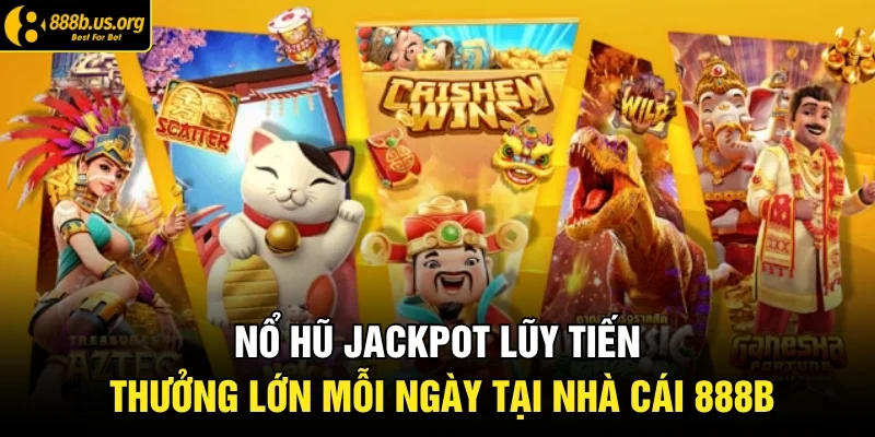 Nổ Hũ Jackpot Lũy Tiến Thưởng Lớn Mỗi Ngày Tại Nhà Cái 888B