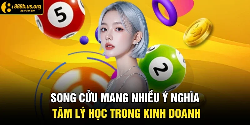 Song cửu mang nhiều ý nghĩa tâm lý học trong kinh doanh