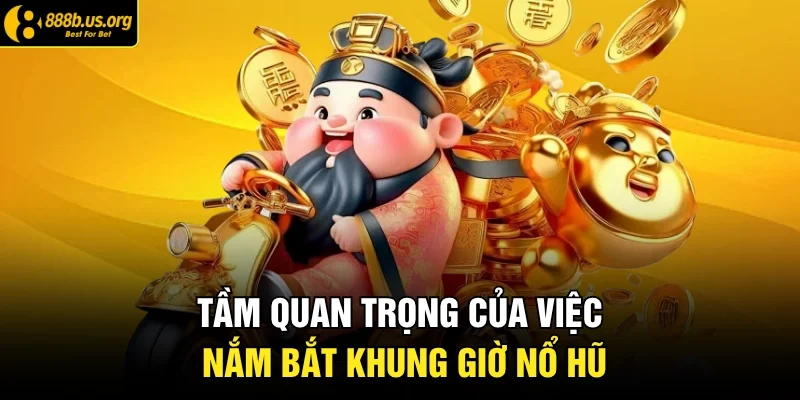 Tầm quan trọng của việc nắm bắt khung giờ nổ hũ 