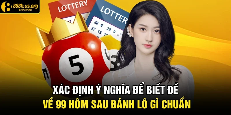 Xác định ý nghĩa để biết đề về 99 hôm sau đánh lô gì chuẩn 